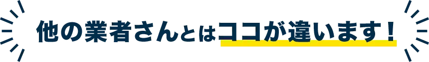 他の業者さんとはココが違います！