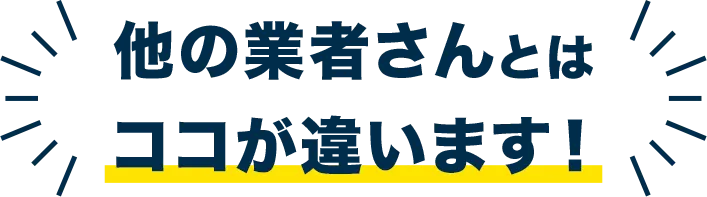 他の業者さんとはココが違います！
